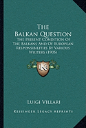 The Balkan Question: The Present Condition Of The Balkans And Of European Responsibilities By Various Writers (1905)