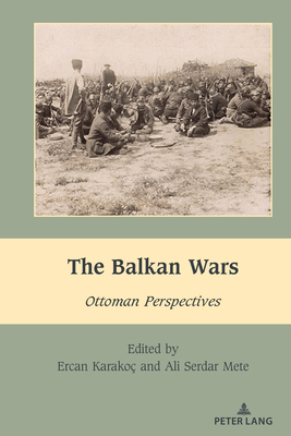 The Balkan Wars: Ottoman Perspectives - Dragnea, Mihai (Editor), and Karako?, Ercan, and Mete, Ali Serdar