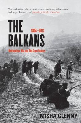 The Balkans, 1804-2012: Nationalism, War and the Great Powers - Glenny, Misha