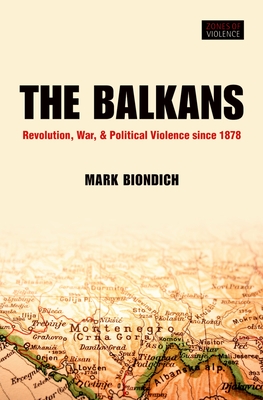 The Balkans: Revolution, War, and Political Violence since 1878 - Biondich, Mark