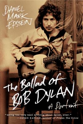 The Ballad of Bob Dylan: A Portrait - Epstein, Daniel Mark