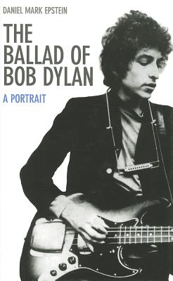 The Ballad of Bob Dylan: A Portrait - Epstein, Daniel Mark