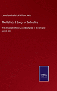 The Ballads & Songs of Derbyshire: With Illustrative Notes, and Examples of the Original Music, etc.