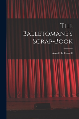 The Balletomane's Scrap-book - Haskell, Arnold L (Arnold Lionel) 1 (Creator)