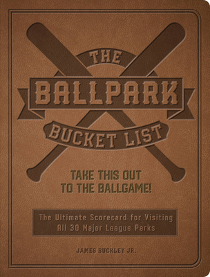 The Ballpark Bucket List: Take This Out to the Ballgame! - The Ultimate Scorecard for Visiting All 30 Major League Parks - Buckley Jr, James