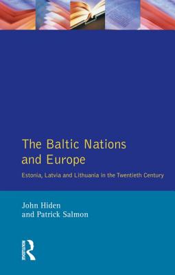 The Baltic Nations and Europe: Estonia, Latvia and Lithuania in the Twentieth Century - Hiden, John, and Salmon, Patrick