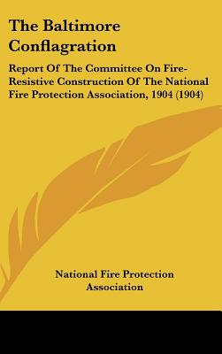 The Baltimore Conflagration: Report Of The Committee On Fire-Resistive Construction Of The National Fire Protection Association, 1904 (1904) - National Fire Protection Association