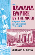 The Bamana Empire by the Niger: Kingdom, Jihad and Colonization 1712-1920