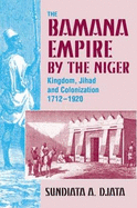 The Bamana Empire by the Niger: Kingdom, Jihad and Colonization 1712-1920