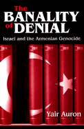 The Banality of Denial: Israel and the Armenian Genocide - Auron, Yair, Prof.