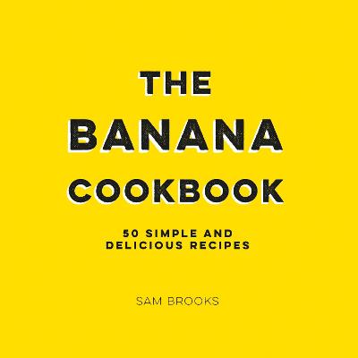 The Banana Cookbook: 50 Simple and Delicious Recipes - Brooks, Sam