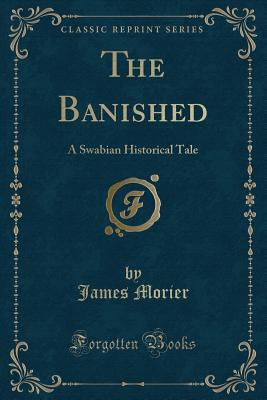 The Banished: A Swabian Historical Tale (Classic Reprint) - Morier, James