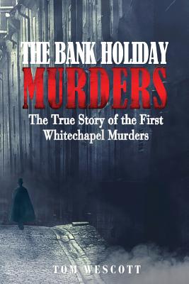 The Bank Holiday Murders: The True Story of the First Whitechapel Murders - Wescott, Tom