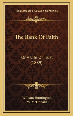 The Bank of Faith: Or a Life of Trust (1889) - Huntington, William, and McDonald, W (Editor)