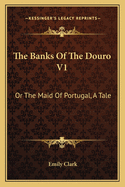 The Banks of the Douro V1: Or the Maid of Portugal, a Tale