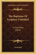 The Baptisms of Scripture Unfolded: In Two Parts (1843)