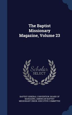 The Baptist Missionary Magazine, Volume 23 - Baptist General Convention Board of Man (Creator), and American Baptist Missionary Union Execu (Creator)