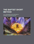 The Baptist Short Method: With Inquirers and Opponents