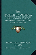 The Baptists In America: A Narrative Of The Deputation From The Baptist Union In England To The United States And Canada (1836) - Cox, Francis Augustus, and Hoby, J