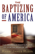 The Baptizing of America: The Religious Right's Plans for the Rest of Us - Rudin, Rabbi James