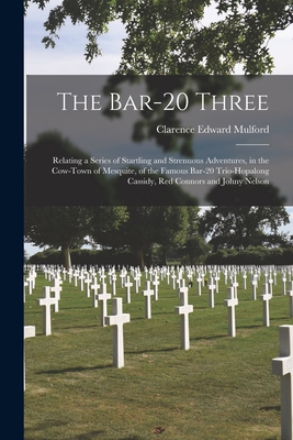 The Bar-20 Three: Relating a Series of Startling and Strenuous Adventures, in the Cow-town of Mesquite, of the Famous Bar-20 Trio-Hopalong Cassidy, Red Connors and Johny Nelson - Mulford, Clarence Edward 1883-1956