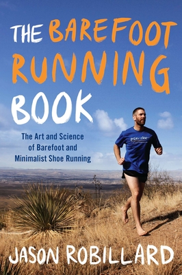 The Barefoot Running Book: The Art and Science of Barefoot and Minimalist Shoe Running - Robillard, Jason