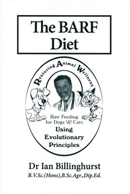 The BARF Diet: Raw Feeding for Dogs and Cats Using Evolutionary Principles - Billinghurst, Ian