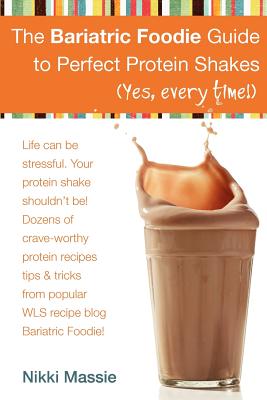 The Bariatric Foodie Guide to Perfect Protein Shakes - Massie, Nikki L
