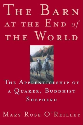 The Barn at the End of the World: A Year in the Life of a Quaker, Buddhist Shepherd - O'Reilley, Mary Rose