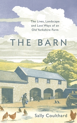 The Barn: The Lives, Landscape and Lost Ways of an Old Yorkshire Farm - Coulthard, Sally