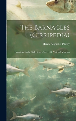 The Barnacles (Cirripedia): Contained in the Collections of the U. S. National Museum - Pilsbry, Henry Augustus