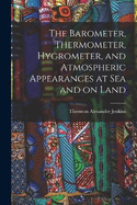 The Barometer, Thermometer, Hygrometer, and Atmospheric Appearances at Sea and on Land