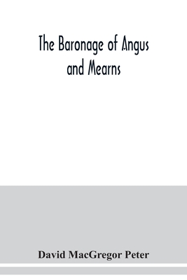 The baronage of Angus and Mearns, comprising the genealogy of three hundred and sixty families - Curious Anecdotes- Descriptions of clan Tartans, Badges, Slogans, Armory, and Seats- Ancient Sculptures being a guide to the tourist and heraldic artist - MacGregor Peter, David