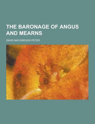 The Baronage of Angus and Mearns - Peter, David MacGregor