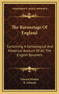 The Baronetage of England: Containing a Genealogical and Historical Account of All the English Baronets