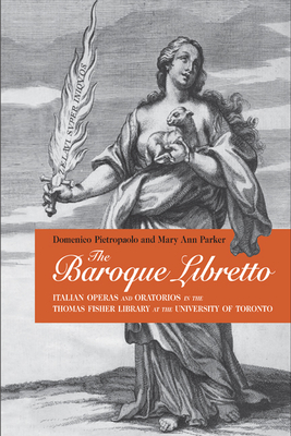 The Baroque Libretto: Italian Operas and Oratorios in the Thomas Fisher Library at the University of Toronto - Pietropaolo, Domenico, and Parker, Mary Ann