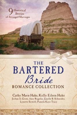 The Bartered Bride Romance Collection: 9 Historical Stories of Arranged Marriages - Grote, Joann A, and Hake, Cathy Marie, and Hake, Kelly Eileen