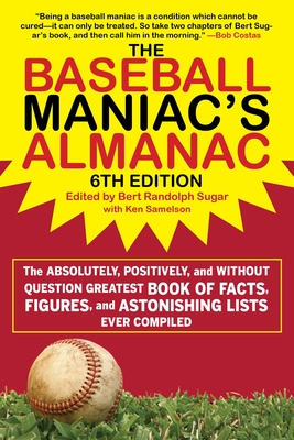 The Baseball Maniac's Almanac: The Absolutely, Positively, and Without Question Greatest Book of Facts, Figures, and Astonishing Lists Ever Compiled - Sugar, Bert Randolph (Editor), and Samelson, Ken