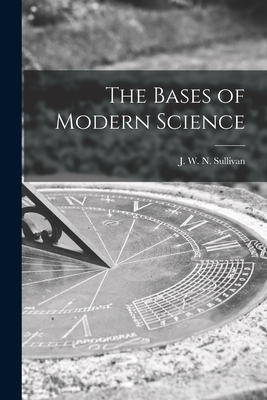 The Bases of Modern Science - Sullivan, J W N (John William Navi (Creator)