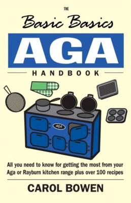 The Basic Basics AGA Handbook: All You Need to Know for Getting the Most from Your Aga or Rayburn Kitchen Range Plus Over 100 Recipes - Bowen, Carol