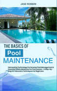 The Basics of Pool Maintenance: Harnessing Technology For Smarter Pool Management & Essential Safety Measures For Pool Owners - A Step-By-Step DIY Manual & Techniques For Beginners