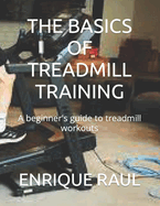 The Basics of Treadmill Training: A beginner's guide to treadmill workouts