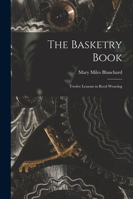 The Basketry Book; Twelve Lessons in Reed Weaving - Blanchard, Mary Miles
