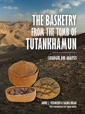 The Basketry from the Tomb of Tutankhamun: Catalogue and Analysis - Veldmeijer, Andr, Dr., and Ikram, Salima