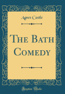 The Bath Comedy (Classic Reprint)