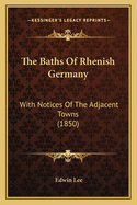 The Baths of Rhenish Germany: With Notices of the Adjacent Towns (1850)