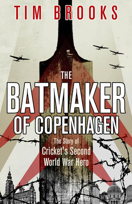 The Batmaker of Copenhagen: The Story of Cricket's Second World War Hero - Brooks, Tim