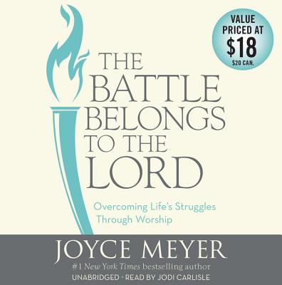 The Battle Belongs to the Lord Lib/E: Overcoming Life's Struggles Through Worship - Meyer, Joyce, and Carlisle, Jodi (Read by)