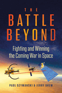 The Battle Beyond: Fighting and Winning the Coming War in Space