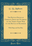 The Battle-Fields of Germany, from the Outbreak of the Thirty Years' War to the Battle of Blenheim: With Maps and One Plan (Classic Reprint)